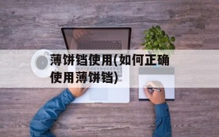 薄饼铛使用(如何正确使用薄饼铛)