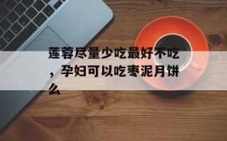 莲蓉尽量少吃最好不吃，孕妇可以吃枣泥月饼么