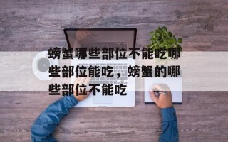 螃蟹哪些部位不能吃哪些部位能吃，螃蟹的哪些部位不能吃