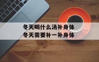 冬天喝什么汤补身体 冬天需要补一补身体