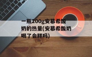 一瓶200g安慕希酸奶的热量(安慕希酸奶喝了会胖吗)