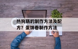 热狗肠的制作方法及配方？蛋饼卷制作方法