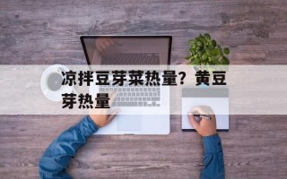 凉拌豆芽菜热量？黄豆芽热量