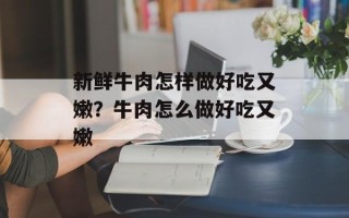 新鲜牛肉怎样做好吃又嫩？牛肉怎么做好吃又嫩