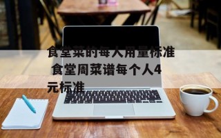 食堂菜的每人用量标准 食堂周菜谱每个人4元标准