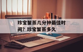 珍宝蟹蒸几分钟最佳时间？珍宝蟹蒸多久