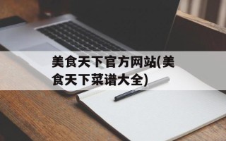 美食天下官方网站(美食天下菜谱大全)