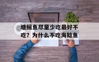 塘鲺鱼尽量少吃最好不吃？为什么不吃海鲶鱼
