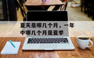 夏天是哪几个月，一年中哪几个月是夏季
