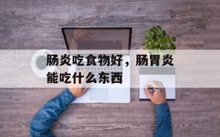 肠炎吃食物好，肠胃炎能吃什么东西