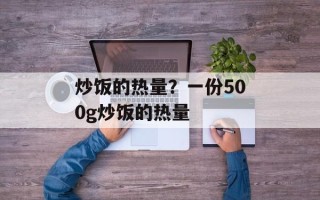 炒饭的热量？一份500g炒饭的热量
