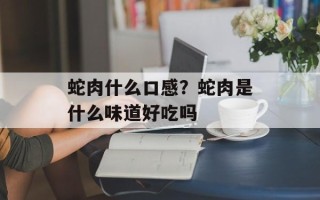 蛇肉什么口感？蛇肉是什么味道好吃吗
