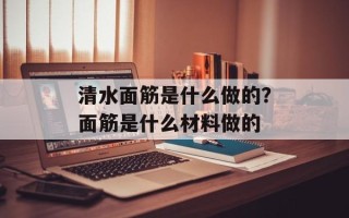 清水面筋是什么做的？面筋是什么材料做的