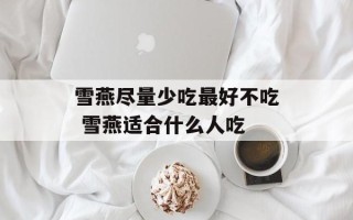雪燕尽量少吃最好不吃 雪燕适合什么人吃