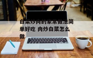 白菜炒肉的家常做法简单好吃 肉炒白菜怎么做