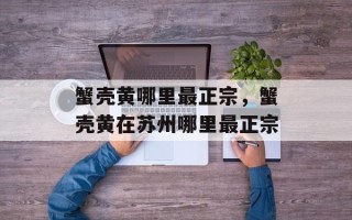 蟹壳黄哪里最正宗，蟹壳黄在苏州哪里最正宗