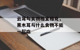 云耳与食物相宜相克，黑木耳与什么食物不能一起吃