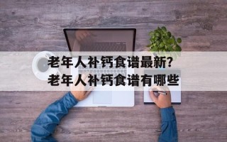 老年人补钙食谱最新？老年人补钙食谱有哪些