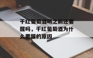 干红葡萄酒喝之前还要醒吗，干红葡萄酒为什么要醒的原因