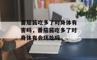 番茄酱吃多了对身体有害吗，番茄酱吃多了对身体有会坏处吗