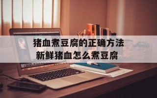猪血煮豆腐的正确方法 新鲜猪血怎么煮豆腐