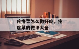 疙瘩菜怎么做好吃，疙瘩菜的做法大全