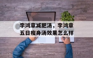 李鸿章减肥汤，李鸿章五日瘦身汤效果怎么样