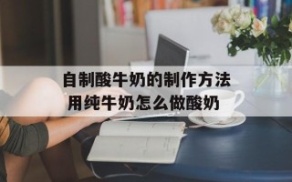 自制酸牛奶的制作方法 用纯牛奶怎么做酸奶