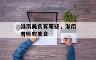 淮南美食有哪些，淮南有哪些美食