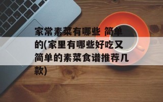 家常素菜有哪些 简单的(家里有哪些好吃又简单的素菜食谱推荐几款)
