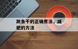 跳鱼干的正确煮法，减肥的方法