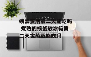 螃蟹蒸后第二天能吃吗 煮熟的螃蟹放冰箱第二天灾蒸蒸能吃吗