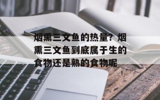 烟熏三文鱼的热量？烟熏三文鱼到底属于生的食物还是熟的食物呢