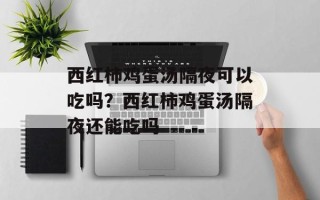 西红柿鸡蛋汤隔夜可以吃吗？西红柿鸡蛋汤隔夜还能吃吗