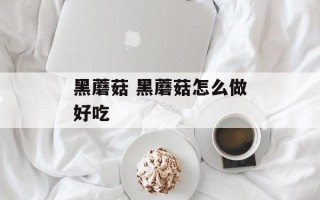 黑蘑菇 黑蘑菇怎么做好吃