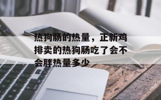 热狗肠的热量，正新鸡排卖的热狗肠吃了会不会胖热量多少