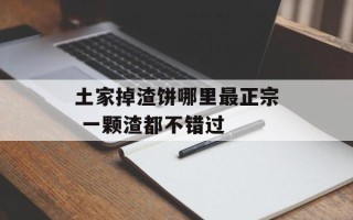 土家掉渣饼哪里最正宗 一颗渣都不错过