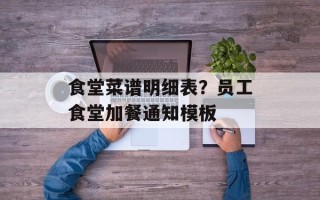 食堂菜谱明细表？员工食堂加餐通知模板