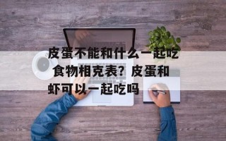 皮蛋不能和什么一起吃 食物相克表？皮蛋和虾可以一起吃吗