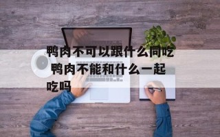 鸭肉不可以跟什么同吃 鸭肉不能和什么一起吃吗