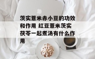 茨实薏米赤小豆的功效和作用 红豆薏米茨实茯苓一起煮汤有什么作用