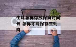 生蚝怎样存放保鲜时间长 怎样才能保存生蚝肉