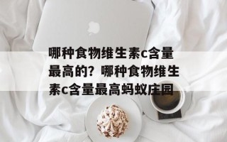 哪种食物维生素c含量最高的？哪种食物维生素c含量最高蚂蚁庄园