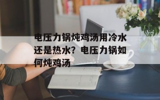 电压力锅炖鸡汤用冷水还是热水？电压力锅如何炖鸡汤