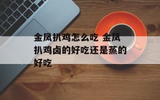 金凤扒鸡怎么吃 金凤扒鸡卤的好吃还是蒸的好吃