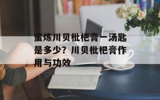 蜜炼川贝枇杷膏一汤匙是多少？川贝枇杷膏作用与功效