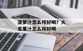 菠萝汁怎么榨好喝？火龙果汁怎么榨好喝