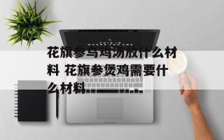 花旗参乌鸡汤放什么材料 花旗参煲鸡需要什么材料