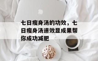 七日瘦身汤的功效，七日瘦身汤速效显成果帮你成功减肥