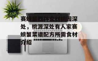 赛螃蟹四种食材桃园深处，桃源深处有人家赛螃蟹菜谱配方所需食材介绍